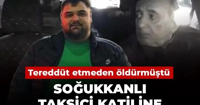Soğukkanlı taksici katiline istenen ceza belli oldu! Tereddüt etmeden öldürmüştü