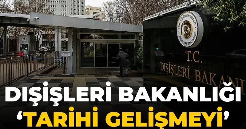 Dışişleri Bakanlığı tarihi gelişmeyi açıkladı