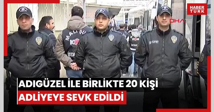 Adıgüzel ile birlikte 20 kişi adliyeye sevk edildi