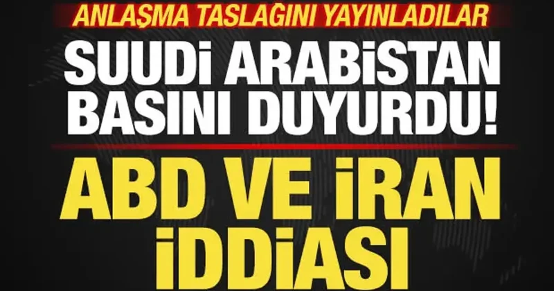 Suudi Arabistan dan son dakika ABD ve İran iddiası! Anlaşma taslağını yayınladılar