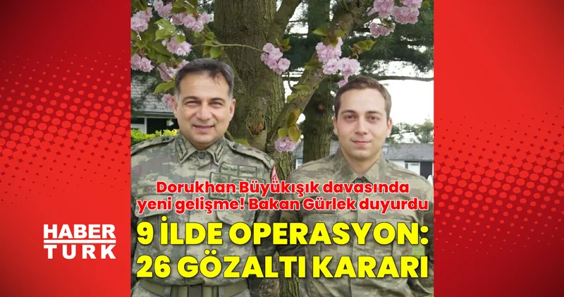 SON DAKİKA! Dorukhan Büyükışık dosyasında yeni gelişme! 9 ilde 26 kişi gözaltı kararı SON DAKİKA HABERİ Son dakika haberleri