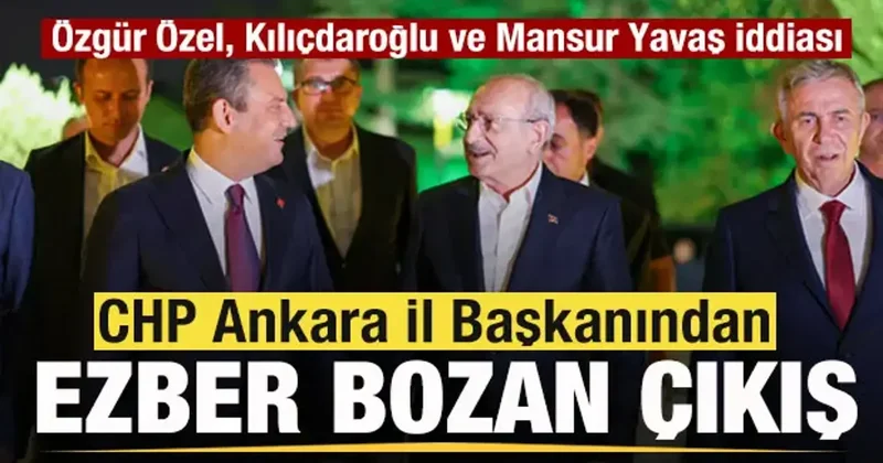 Ankara İl Başkanından ezber bozan çıkış! Özgür Özel, Kılıçdaroğlu ve Mansur Yavaş iddiası