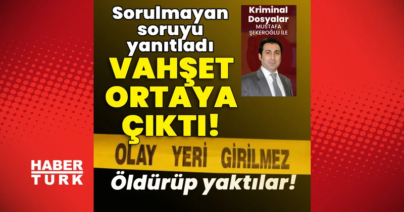 Öldürdüler, yaktılar, saklandılar! Sorulmayan soruyu yanıtladı, vahşet ortaya çıktı! Son dakika haberleri