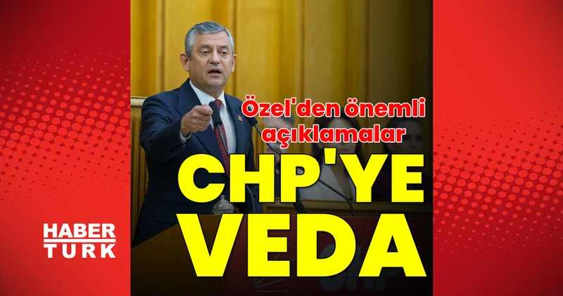 CHP YE VEDA! SON DAKİKA HABERLERİ! Özgür Özel den önemli mesajlar Son dakika haberleri