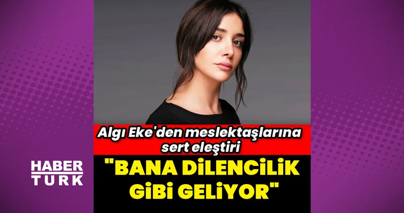 Algı Eke: Bana dilencilik gibi geliyor