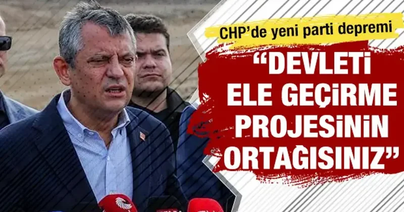 CHP de yeni parti depremi: Devleti ele geçirme projesinin ortağısınız
