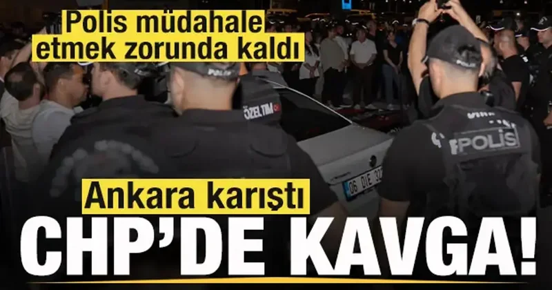 CHP de kavga! Ankara karıştı! Polis müdahale etmek zorunda kaldı