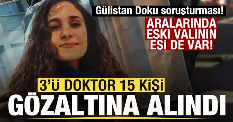 Gülistan Doku soruşturması! 3 ü doktor 15 kişi gözaltına alındı