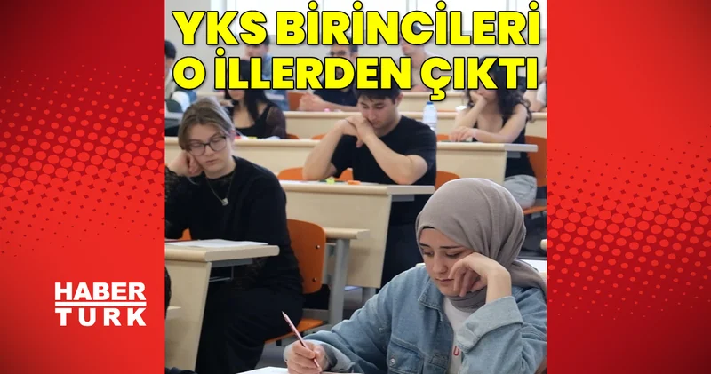 YKS BİRİNCİSİ İLLER BELLİ OLDU! YKS Türkiye birincisi kim oldu, hangi illerden kaç birinci çıktı? 2026 YKS Türkiye kaç birinci var?