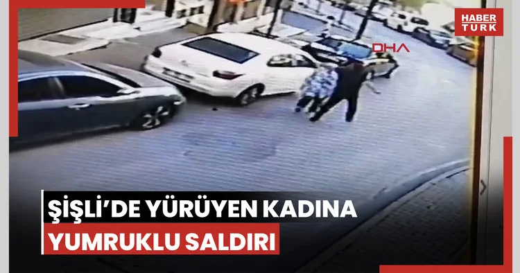 Şişli’de yolda yürüyen kadına saldırı; arkasından yaklaşıp yumruk attı