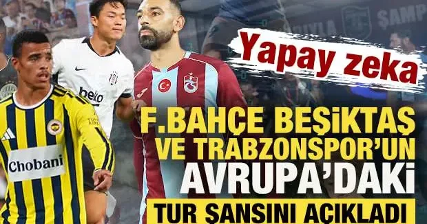 Yapay zeka Beşiktaş, Fenerbahçe ve Trabzonspor’un Avrupa daki tur şansını açıkladı