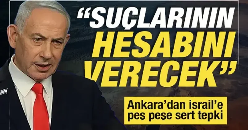 Ankara dan İsrail e sert tepki: Netanyahu suçlarının hesabını verecek