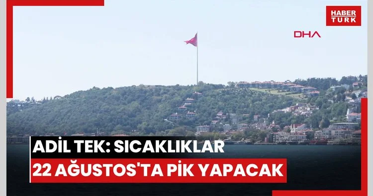 Adil Tek: Sıcaklıklar 22 Ağustos’ta pik noktasına ulaşacak