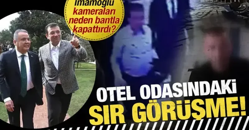 Otel odasındaki sır görüşme: İmamoğlu’nun kameraları neden bantladığı ortaya çıktı