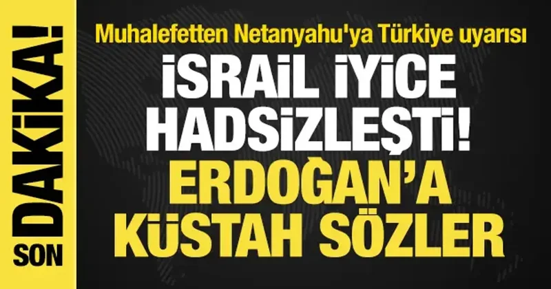 İsrail den Erdoğan a küstah sözler! Muhalefetten Netanyahu ya Türkiye uyarısı