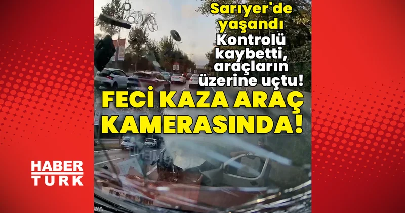 Kontrolü kaybetti, araçların üzerine uçtu! Sarıyer de feci kaza! Son dakika haberleri