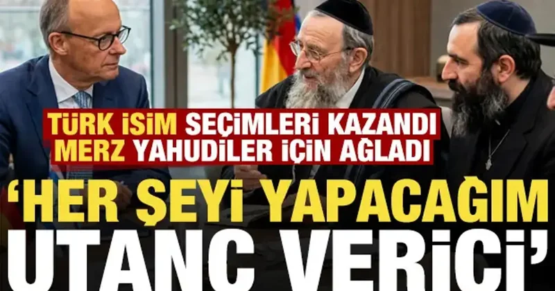 Türk isim seçimi kazandı, Merz Yahudiler için ağladı: Her şeyi yapacağım, bu utanç verici