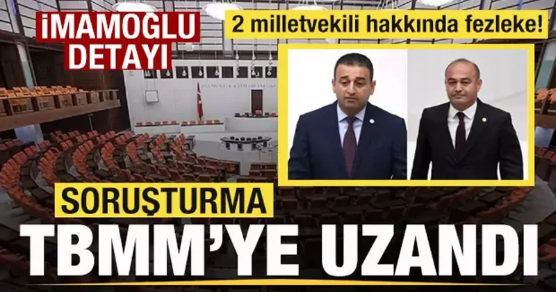 Soruşturma TBMM ye uzandı! 2 milletvekili hakkında fezleke! Talimat İmamoğlu ndan!