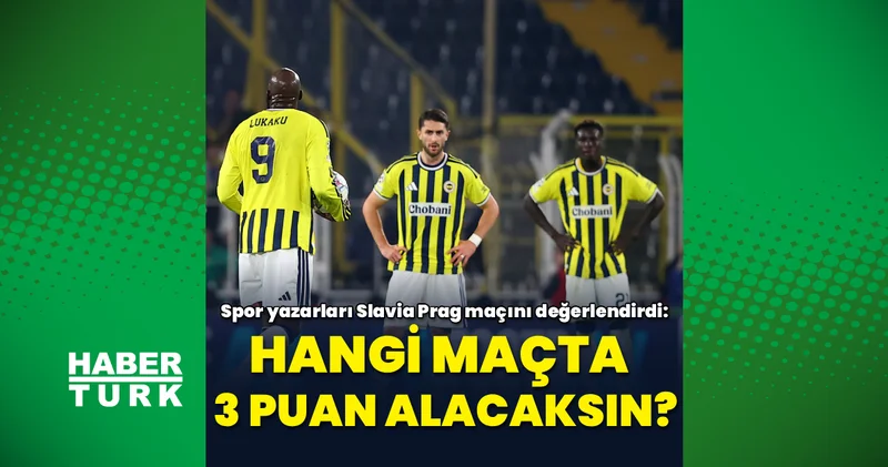 Spor yazarları Fenerbahçe nin Slavia Prag maçını değerlendirdi: Hangi maçta 3 puan alacaksın?