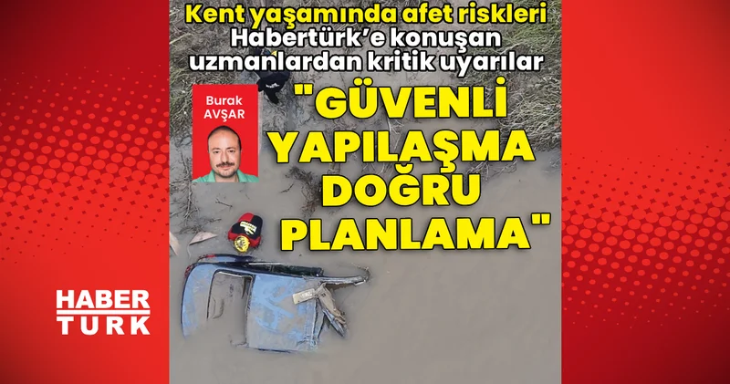Kent yaşamında afet riskleri: Habertürk’e konuşan uzmanlardan kritik uyarılar: “Güvenli yapılaşma, doğru planlama” Son dakika haberleri