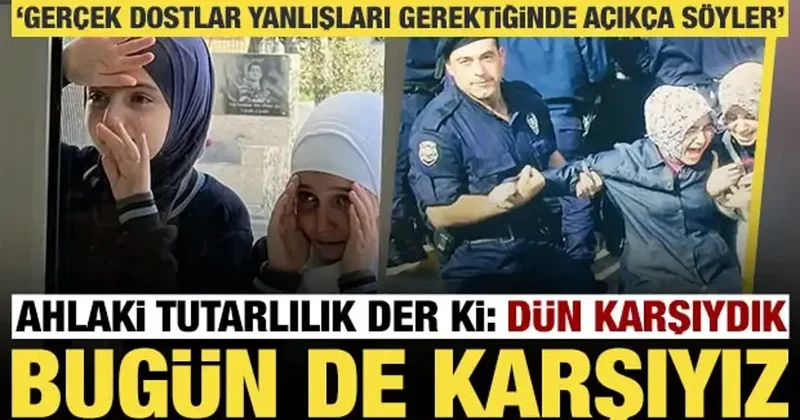 Ahlaki tutarlık der ki: Dün karşıydık bugün de karşıydık, gerçek dostlar yanlışı da söyler
