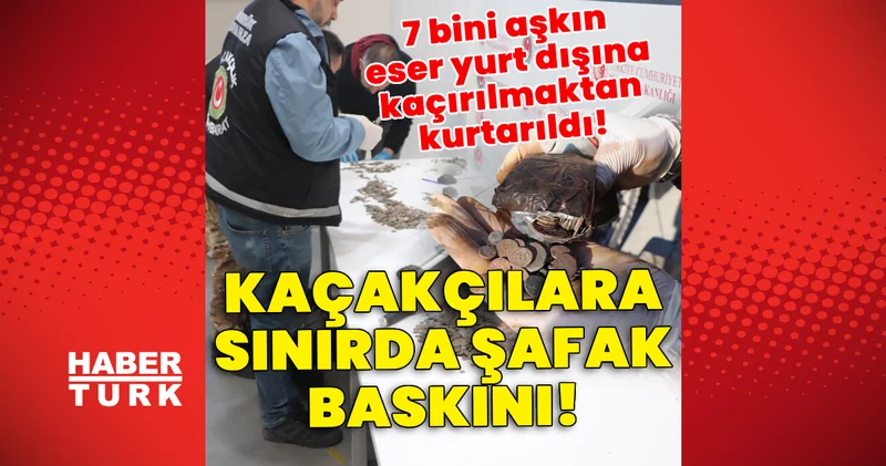 Kaçakçılara sınırda şafak baskını! 7 bini aşkın eser yurt dışına kaçırılmaktan kurtarıldı Son dakika haberleri