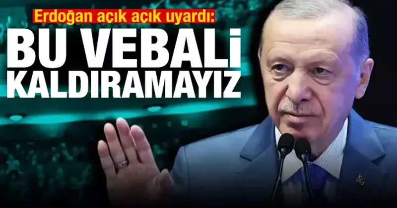 Erdoğan açık açık uyardı: Bu vebali kaldıramayız