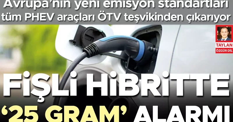Fişli hibritte ‘25 gram’ alarmı... Avrupa’nın yeni emisyon standartları tüm PHEV araçları ÖTV teşvikinden çıkarıyor