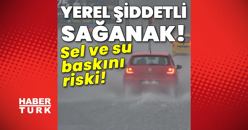 Son dakika hava durumu: Yerel şiddetli sağanak! Sel ve su baskını riski! Son dakika haberleri