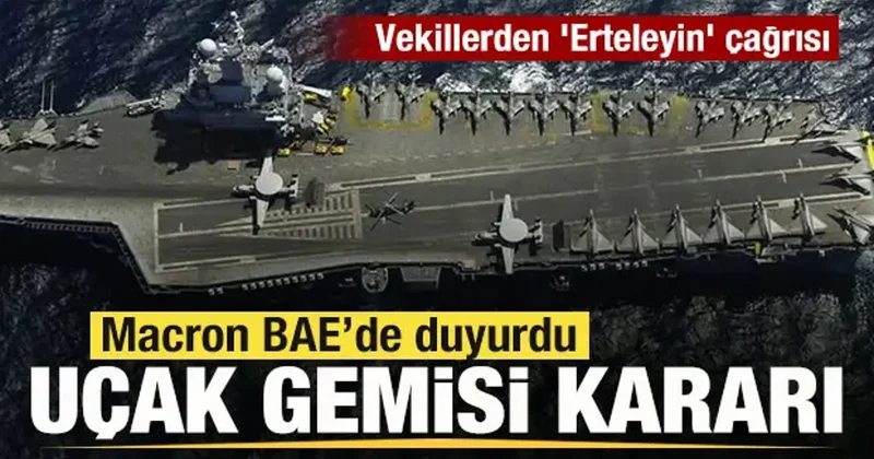 Macron BAE de duyurdu! Fransa dan uçak gemisi kararı! Vekillerden Erteleyin çağrısı