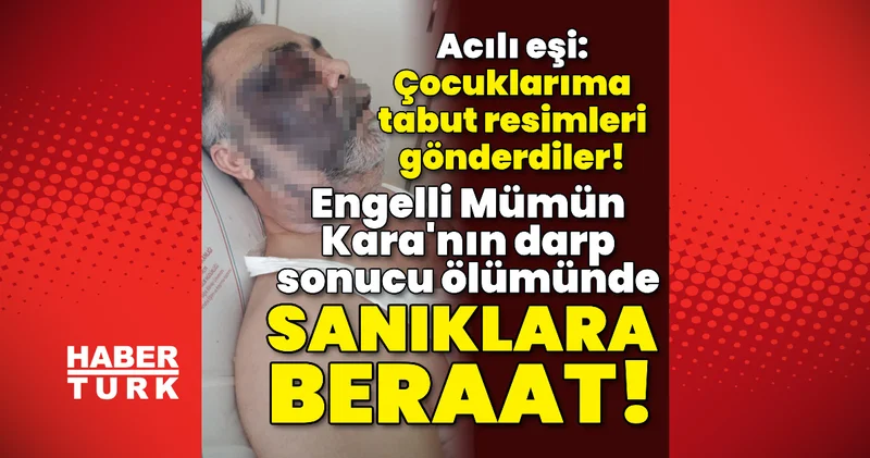 Son dakika haberi: Engelli Mümün Kara nın darp sonucu ölümünde sanıklara beraat! Son dakika haberleri