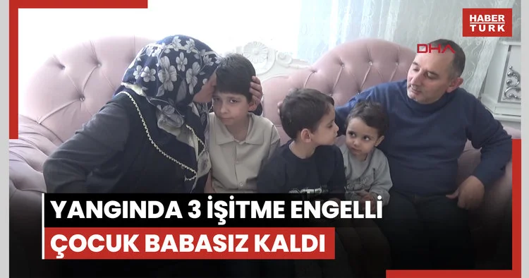 Erzurum daki yangında 3 işitme engelli çocuk babasız kaldı