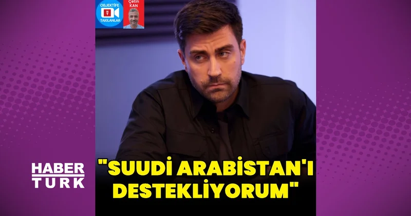 Çağlar Ertuğrul: Suudi Arabistan ı destekliyorum