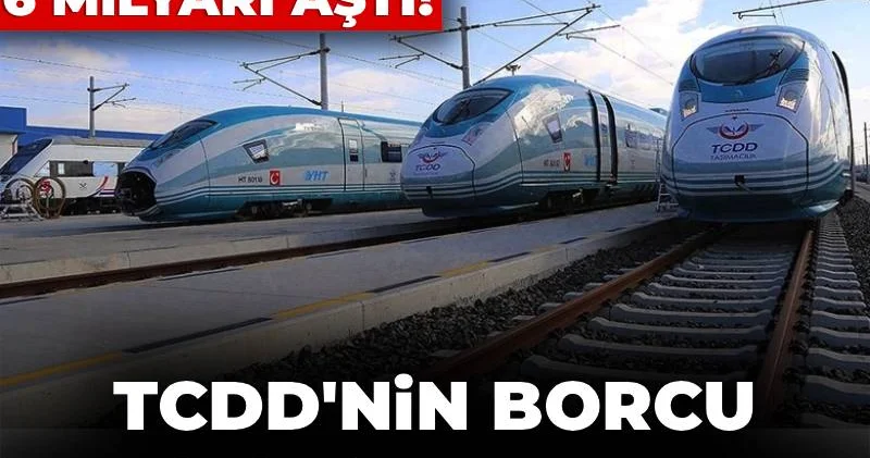 TCDD nin borcu tarihi zirveye çıktı! İlk kez 6 milyar TL yi aştı