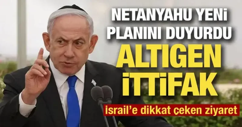 İsrail den yeni ittifak! Netanyahu altıgen planı duyurdu