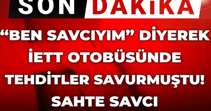 Son dakika “Ben savcıyım” diyerek İETT otobüsünde tehditler savurmuştu! Sahte savcı tutuklandı