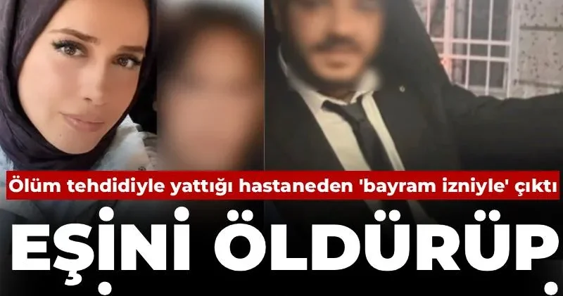Ölüm tehdidiyle yattığı hastaneden bayram izniyle çıktı: Eşini öldürüp evi ateşe verdi!