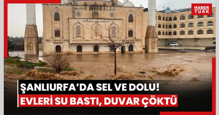 Şanlıurfa’da sel ve dolu! Evleri su bastı, duvar çöktü