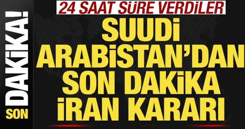 Suudi Arabistan dan son dakika İran kararı! 24 saat süre verdiler
