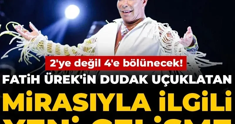 Fatih Ürek in dudak uçuklatan mirasıyla ilgili yeni gelişme: 2 ye değil 4 e bölünecek!