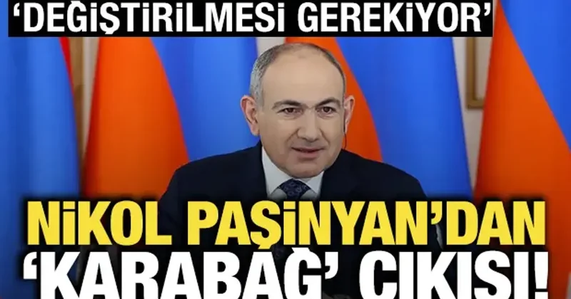 Paşinyan dan Karabağ çıkışı! Değiştirilmesi gerekiyor