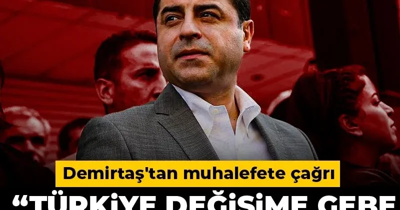 Demirtaş tan muhalefete çağrı: Türkiye değişime gebe, birliğe ihtiyaç var
