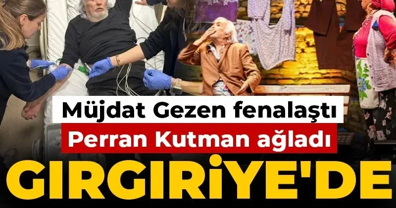 Müjdat Gezen fenalaştı Perran Kutman ağladı: Gırgıriye de neler yaşandı?