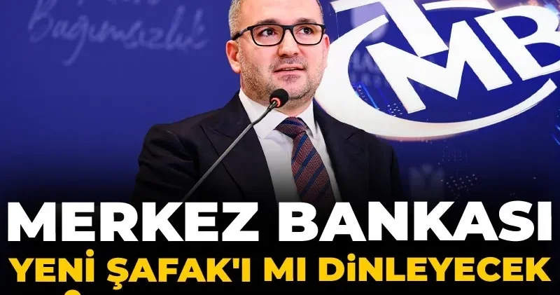 Merkez Yeni Şafak ı mı dinleyecek piyasayı mı?