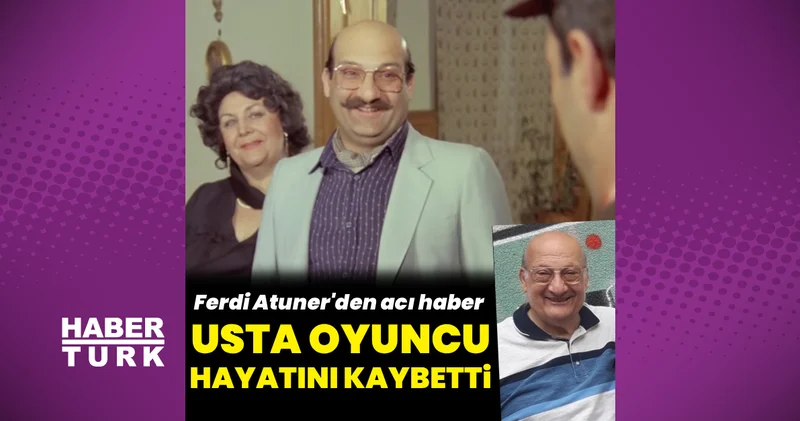 Oyuncu Ferdi Atuner vefat etti Magazin haberleri