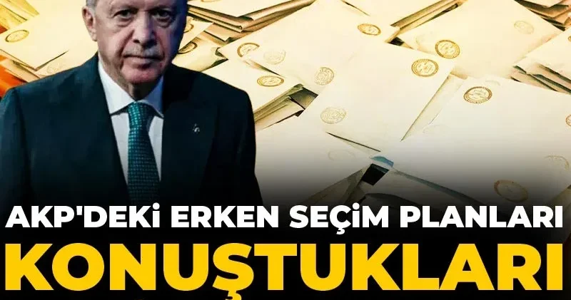 AKP deki erken seçim planları: Konuştukları tarih açıklandı