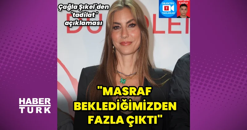 Çağla Şıkel den tadilat açıklaması: Masraf beklediğimizden fazla çıktı