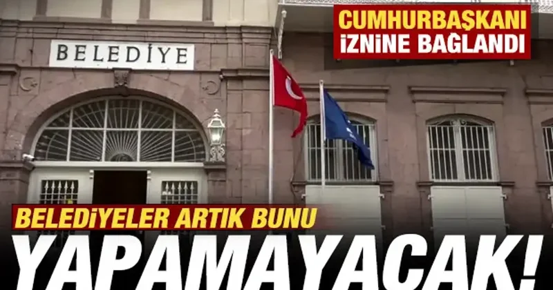 Belediyeler artık şirket kuramayacak! Cumhurbaşkanı iznine bağlandı