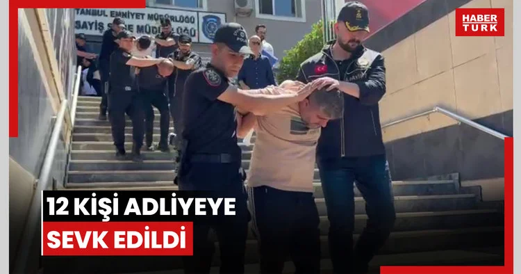 12 kişi adliyeye sevk edildi