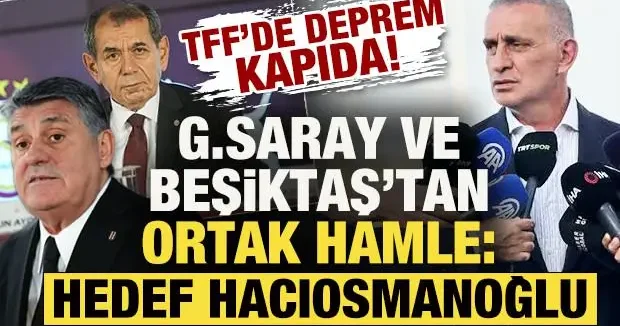 TFF de deprem kapıda! G.Saray ve Beşiktaş tan ortak hamle: Hedef ise Hacıosmanoğlu...
